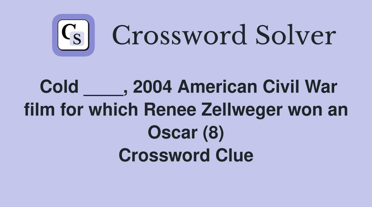 Cold ____, 2004 American Civil War film for which Renee Zellweger won